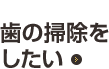 case03 歯の掃除をしたい