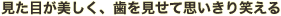 見た目が美しく、歯を見せて思いきり笑える