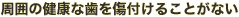 周囲の健康な歯を傷付けることがない