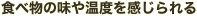 食べ物の味や温度を感じられる