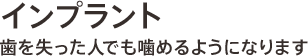 インプラント 歯を失った人でも噛めるようになります
