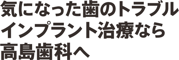 気になった歯のトラブルインプラント治療なら高島歯科へ